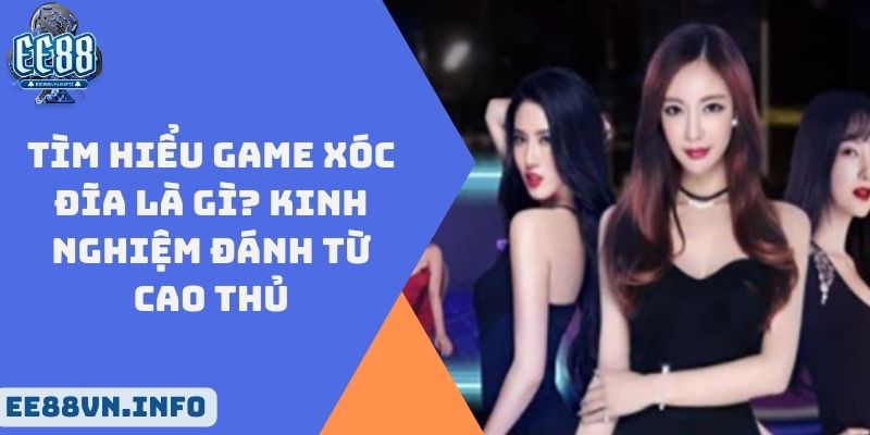 Tìm Hiểu Game Xóc Đĩa Là Gì? Kinh Nghiệm Đánh Từ Cao Thủ