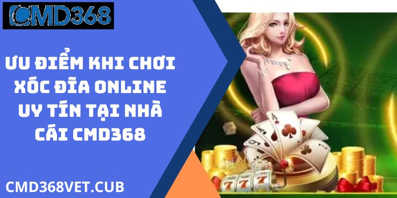 Ưu Điểm Khi Chơi Xóc Đĩa Online Uy Tín Tại Nhà Cái CMD368